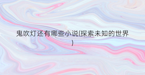 鬼吹灯还有哪些小说(探索未知的世界)