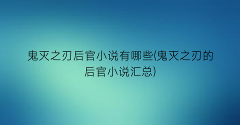 鬼灭之刃后官小说有哪些(鬼灭之刃的后官小说汇总)