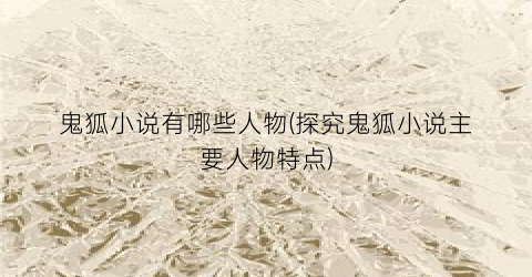 鬼狐小说有哪些人物(探究鬼狐小说主要人物特点)