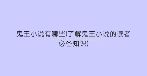 鬼王小说有哪些(了解鬼王小说的读者必备知识)