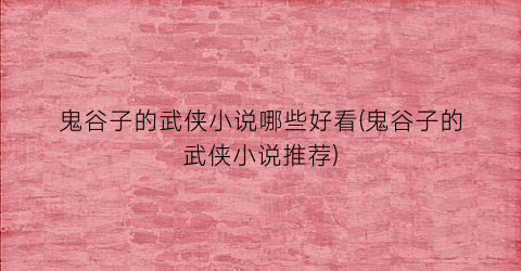 鬼谷子的武侠小说哪些好看(鬼谷子的武侠小说推荐)