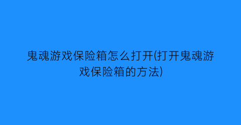 “鬼魂游戏保险箱怎么打开(打开鬼魂游戏保险箱的方法)