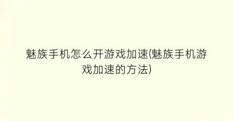 “魅族手机怎么开游戏加速(魅族手机游戏加速的方法)