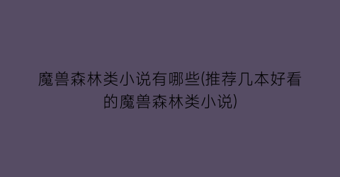 魔兽森林类小说有哪些(推荐几本好看的魔兽森林类小说)