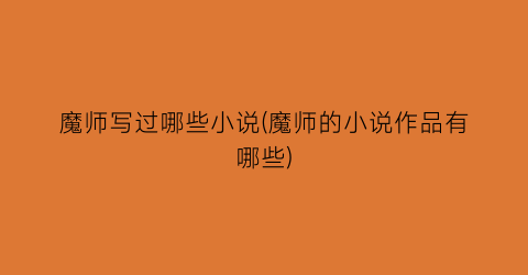 魔师写过哪些小说(魔师的小说作品有哪些)