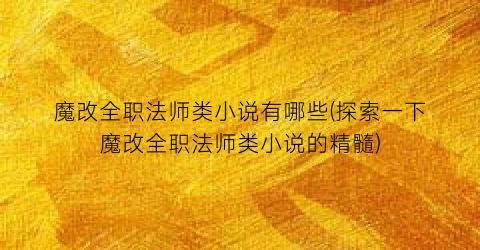 魔改全职法师类小说有哪些(探索一下魔改全职法师类小说的精髓)