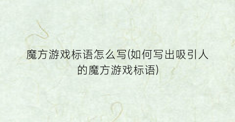 “魔方游戏标语怎么写(如何写出吸引人的魔方游戏标语)