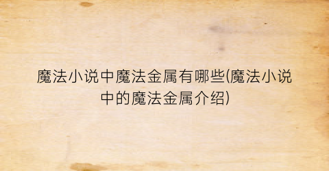 魔法小说中魔法金属有哪些(魔法小说中的魔法金属介绍)