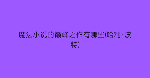 魔法小说的巅峰之作有哪些(哈利·波特)