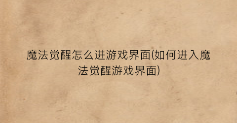 “魔法觉醒怎么进游戏界面(如何进入魔法觉醒游戏界面)