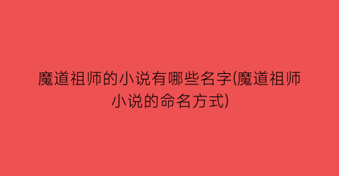 魔道祖师的小说有哪些名字(魔道祖师小说的命名方式)
