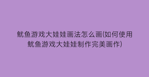 “鱿鱼游戏大娃娃画法怎么画(如何使用鱿鱼游戏大娃娃制作完美画作)