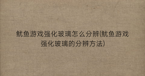 “鱿鱼游戏强化玻璃怎么分辨(鱿鱼游戏强化玻璃的分辨方法)