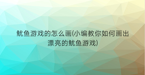 鱿鱼游戏的怎么画(小编教你如何画出漂亮的鱿鱼游戏)