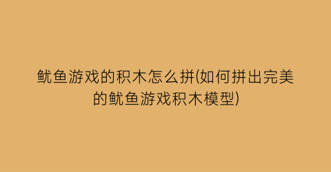 “鱿鱼游戏的积木怎么拼(如何拼出完美的鱿鱼游戏积木模型)