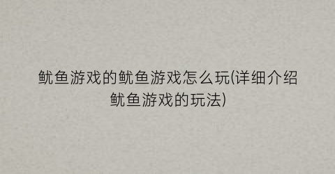 “鱿鱼游戏的鱿鱼游戏怎么玩(详细介绍鱿鱼游戏的玩法)