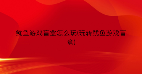 鱿鱼游戏盲盒怎么玩(玩转鱿鱼游戏盲盒)