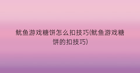 “鱿鱼游戏糖饼怎么扣技巧(鱿鱼游戏糖饼的扣技巧)