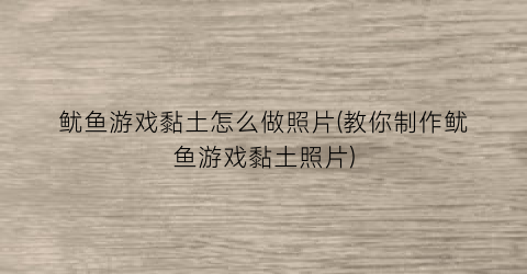 鱿鱼游戏黏土怎么做照片(教你制作鱿鱼游戏黏土照片)