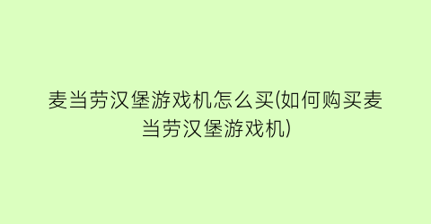 麦当劳汉堡游戏机怎么买(如何购买麦当劳汉堡游戏机)