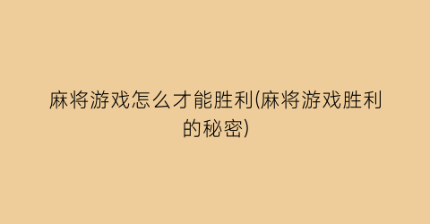 麻将游戏怎么才能胜利(麻将游戏胜利的秘密)