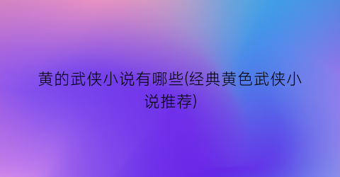 黄的武侠小说有哪些(经典黄色武侠小说推荐)