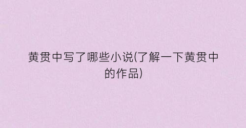 黄贯中写了哪些小说(了解一下黄贯中的作品)