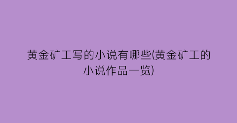 黄金矿工写的小说有哪些(黄金矿工的小说作品一览)