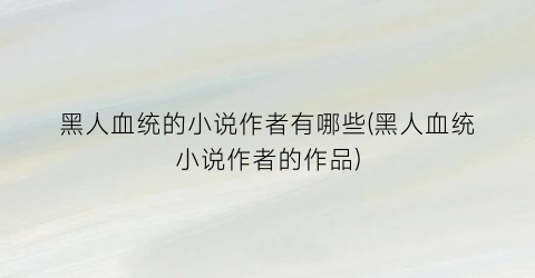黑人血统的小说作者有哪些(黑人血统小说作者的作品)