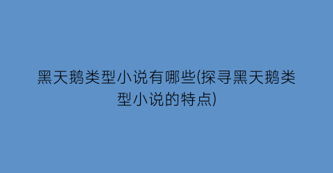 黑天鹅类型小说有哪些(探寻黑天鹅类型小说的特点)