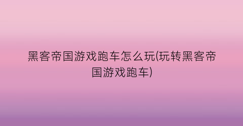 “黑客帝国游戏跑车怎么玩(玩转黑客帝国游戏跑车)