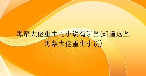 黑帮大佬重生的小说有哪些(知道这些黑帮大佬重生小说)