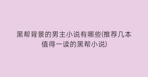 黑帮背景的男主小说有哪些(推荐几本值得一读的黑帮小说)