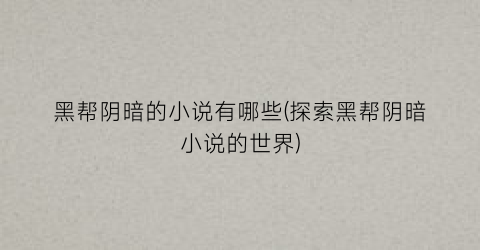 黑帮阴暗的小说有哪些(探索黑帮阴暗小说的世界)