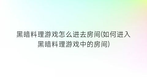 “黑暗料理游戏怎么进去房间(如何进入黑暗料理游戏中的房间)