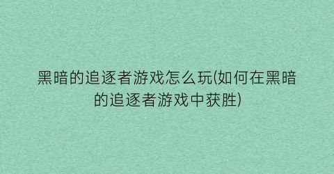 黑暗的追逐者游戏怎么玩(如何在黑暗的追逐者游戏中获胜)