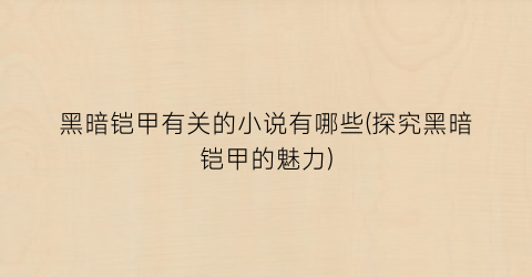 黑暗铠甲有关的小说有哪些(探究黑暗铠甲的魅力)