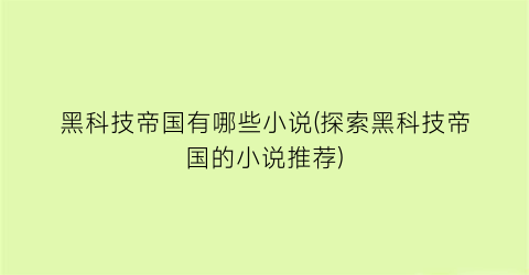 黑科技帝国有哪些小说(探索黑科技帝国的小说推荐)