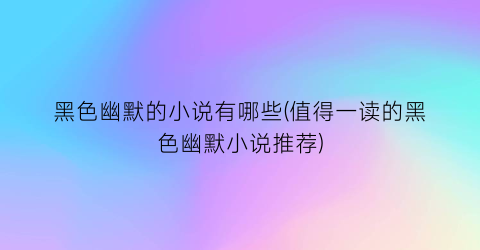 黑色幽默的小说有哪些(值得一读的黑色幽默小说推荐)