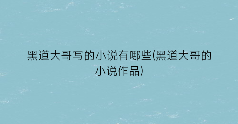 黑道大哥写的小说有哪些(黑道大哥的小说作品)