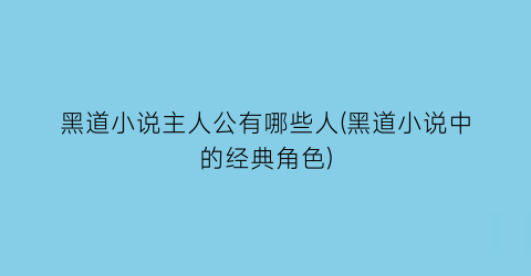 黑道小说主人公有哪些人(黑道小说中的经典角色)