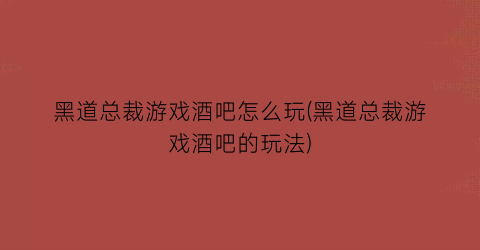 “黑道总裁游戏酒吧怎么玩(黑道总裁游戏酒吧的玩法)