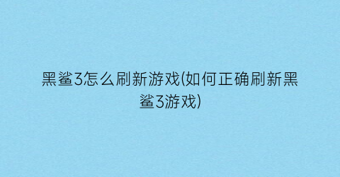 “黑鲨3怎么刷新游戏(如何正确刷新黑鲨3游戏)