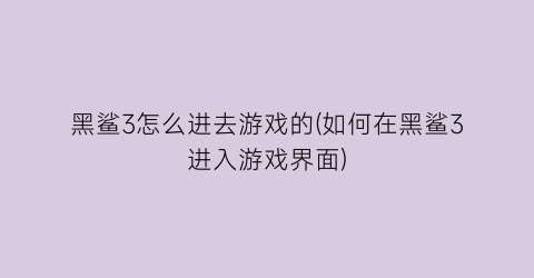 “黑鲨3怎么进去游戏的(如何在黑鲨3进入游戏界面)