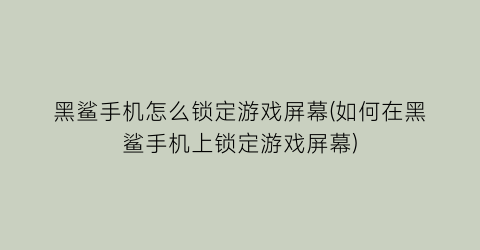 黑鲨手机怎么锁定游戏屏幕(如何在黑鲨手机上锁定游戏屏幕)