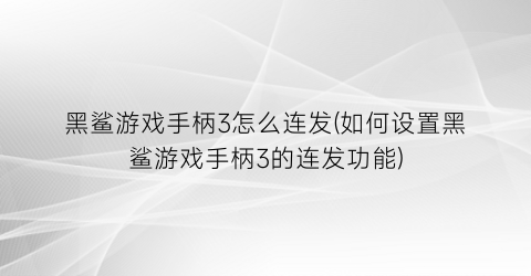 黑鲨游戏手柄3怎么连发(如何设置黑鲨游戏手柄3的连发功能)