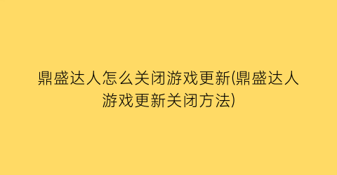 “鼎盛达人怎么关闭游戏更新(鼎盛达人游戏更新关闭方法)