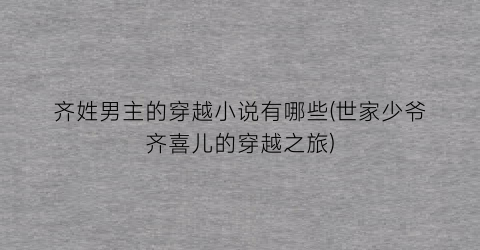 齐姓男主的穿越小说有哪些(世家少爷齐喜儿的穿越之旅)