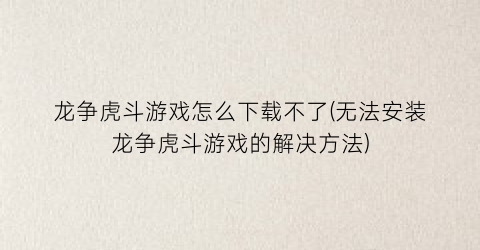 龙争虎斗游戏怎么下载不了(无法安装龙争虎斗游戏的解决方法)