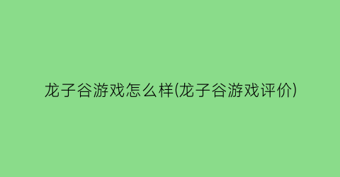 “龙子谷游戏怎么样(龙子谷游戏评价)